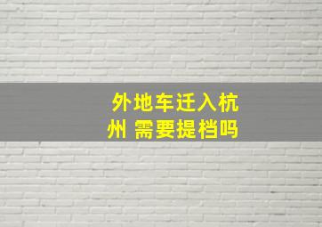 外地车迁入杭州 需要提档吗